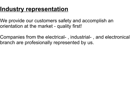 Industry representation  We provide our customers safety and accomplish an orientation at the market - quality first!  Companies from the electrical- , industrial- , and electronical branch are profesionally represented by us.