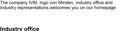 The company IVM, Ingo von Minden, industry office and industry representations welcomes you on our homepage.